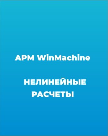 Сопровождение APM WinMachine (Нелинейные расчеты)